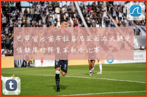 巴萨官方宣布拉菲尼亚因右大腿受伤缺席对阵皇家社会比赛
