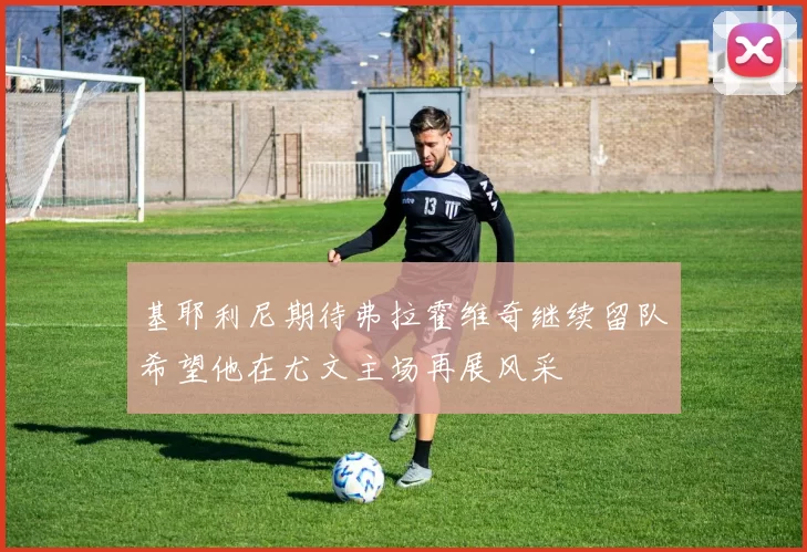 基耶利尼期待弗拉霍维奇继续留队希望他在尤文主场再展风采