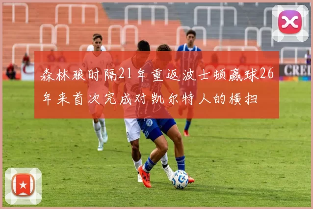 森林狼时隔21年重返波士顿赢球26年来首次完成对凯尔特人的横扫