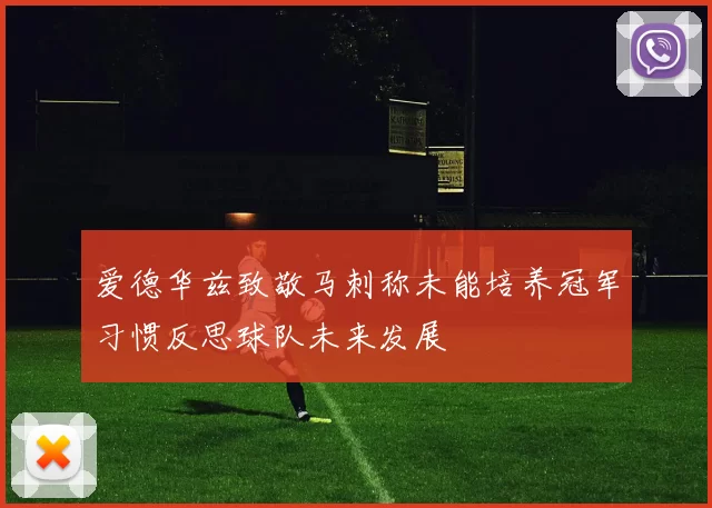 爱德华兹致敬马刺称未能培养冠军习惯反思球队未来发展