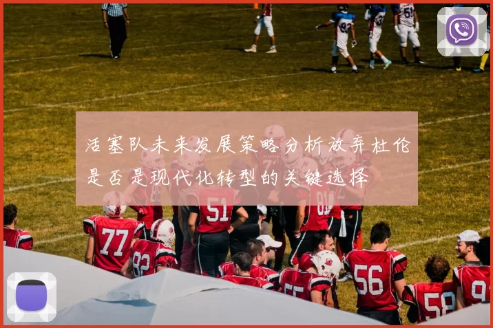活塞队未来发展策略分析放弃杜伦是否是现代化转型的关键选择