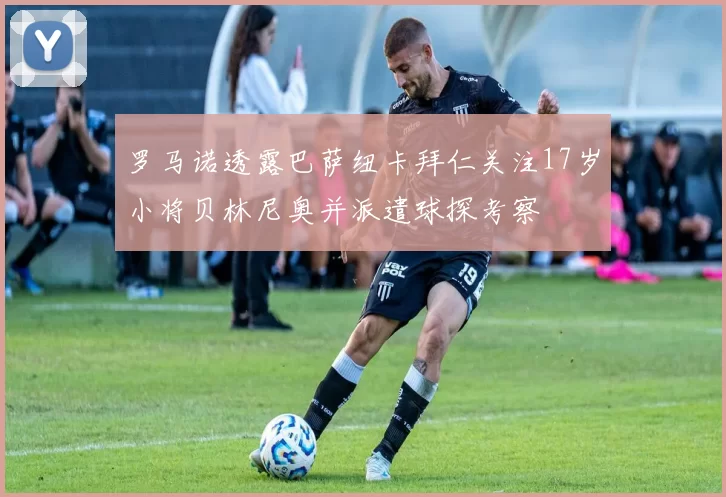 罗马诺透露巴萨纽卡拜仁关注17岁小将贝林尼奥并派遣球探考察