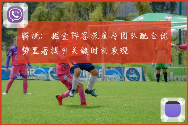 解说：掘金阵容深度与团队配合优势显著提升关键时刻表现
