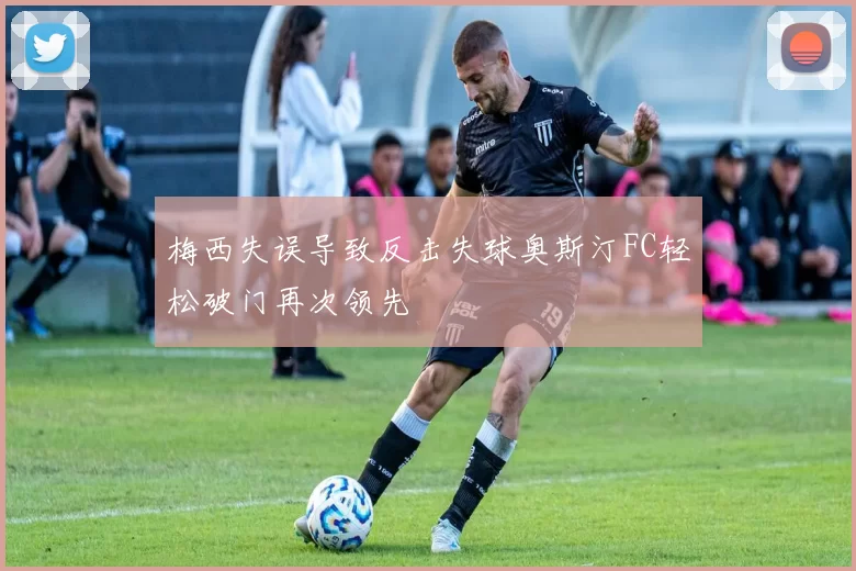 梅西失误导致反击失球奥斯汀FC轻松破门再次领先
