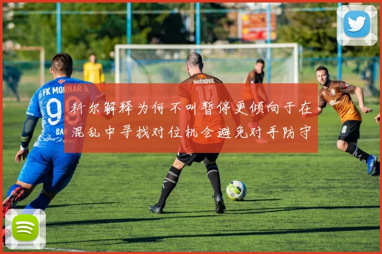科尔解释为何不叫暂停更倾向于在混乱中寻找对位机会避免对手防守调整