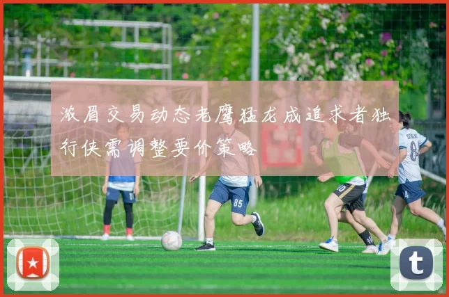 浓眉交易动态老鹰猛龙成追求者独行侠需调整要价策略
