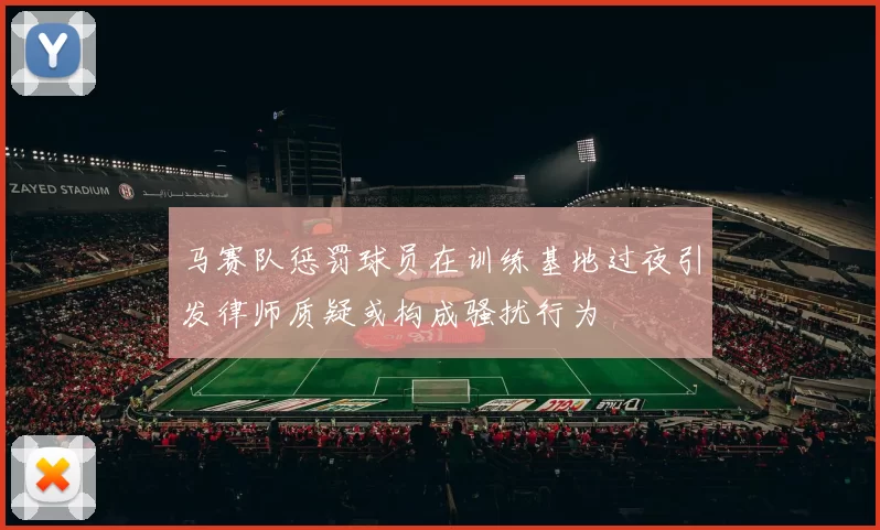 马赛队惩罚球员在训练基地过夜引发律师质疑或构成骚扰行为