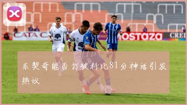 东契奇能否打破科比81分神话引发热议