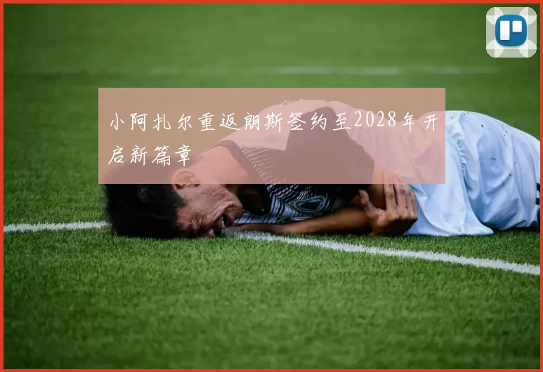 小阿扎尔重返朗斯签约至2028年开启新篇章