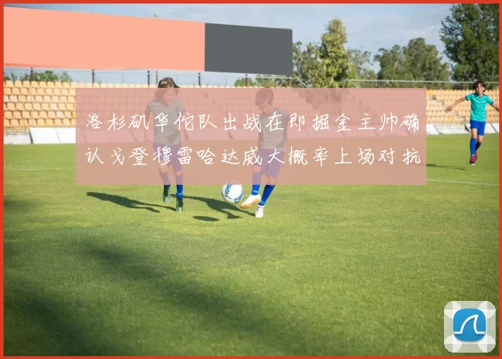 洛杉矶华佗队出战在即掘金主帅确认戈登穆雷哈达威大概率上场对抗湖人