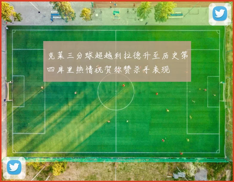 克莱三分球超越利拉德升至历史第四库里热情祝贺称赞杀手表现